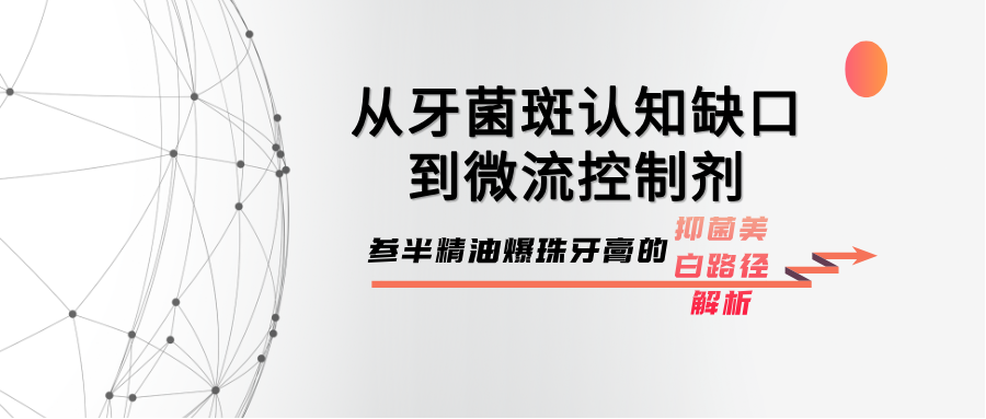 从牙菌斑认知缺口到微流控制剂：参半精油爆珠牙膏的抑菌美白路径